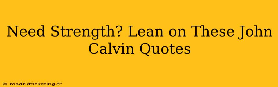 Need Strength? Lean on These John Calvin Quotes