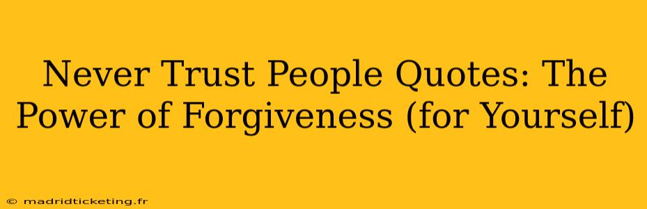 Never Trust People Quotes: The Power of Forgiveness (for Yourself)
