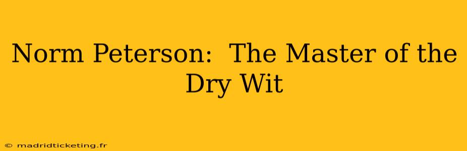 Norm Peterson:  The Master of the Dry Wit