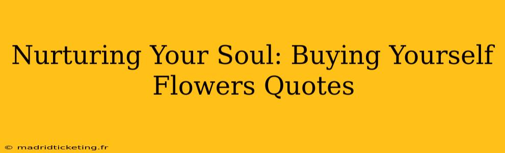 Nurturing Your Soul: Buying Yourself Flowers Quotes