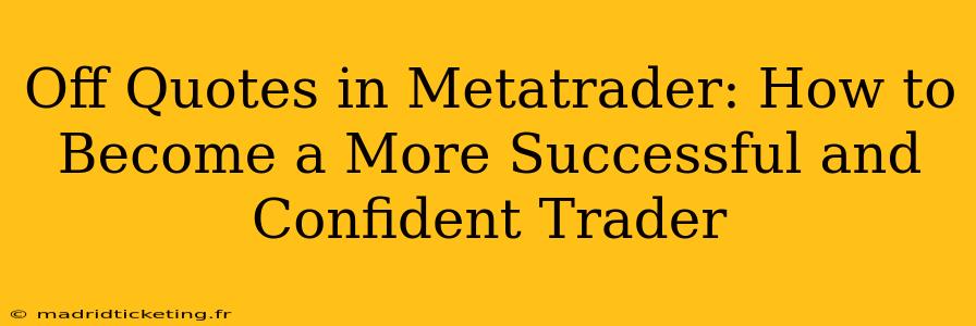 Off Quotes in Metatrader: How to Become a More Successful and Confident Trader