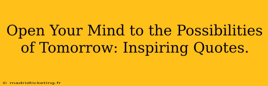 Open Your Mind to the Possibilities of Tomorrow: Inspiring Quotes.