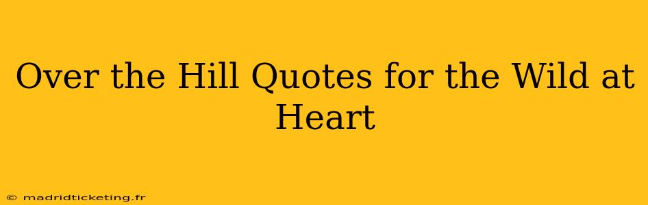 Over the Hill Quotes for the Wild at Heart