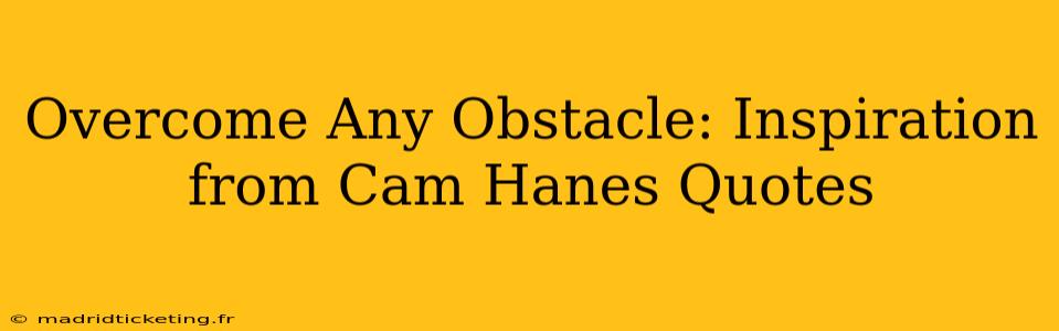 Overcome Any Obstacle: Inspiration from Cam Hanes Quotes