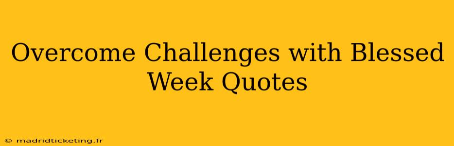 Overcome Challenges with Blessed Week Quotes