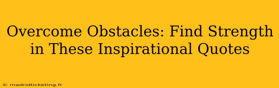 Overcome Obstacles: Find Strength in These Inspirational Quotes