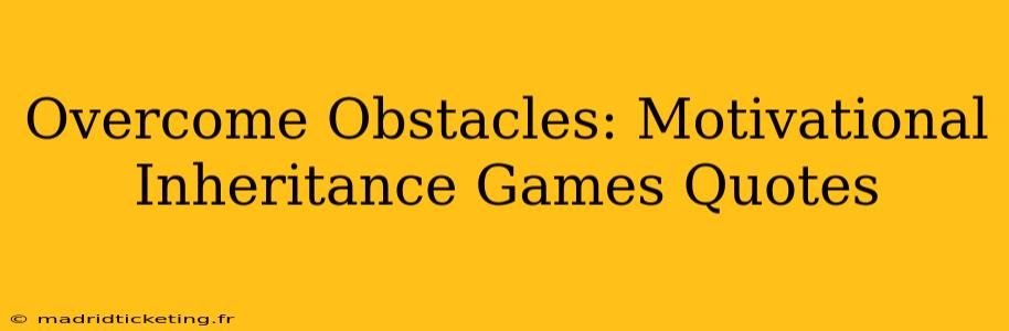 Overcome Obstacles: Motivational Inheritance Games Quotes