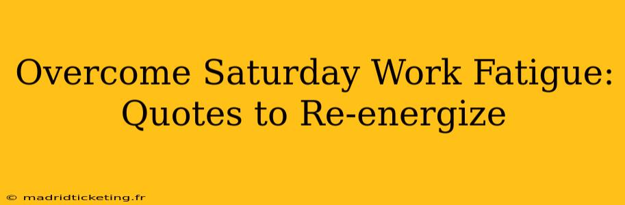 Overcome Saturday Work Fatigue: Quotes to Re-energize