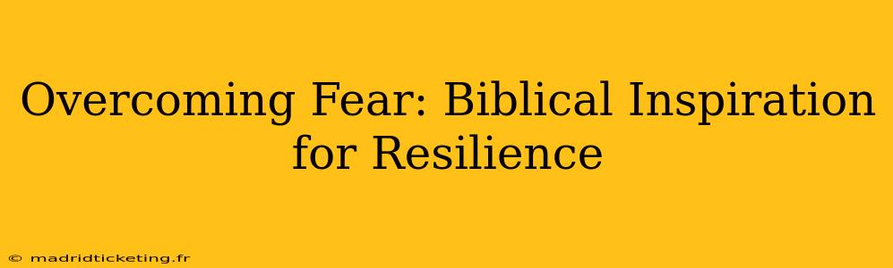 Overcoming Fear: Biblical Inspiration for Resilience