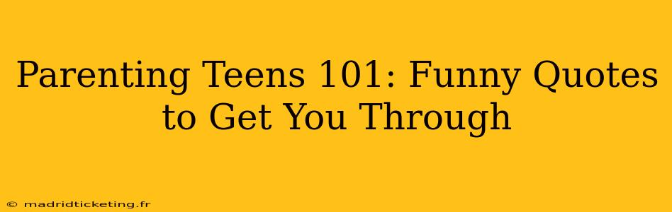 Parenting Teens 101: Funny Quotes to Get You Through