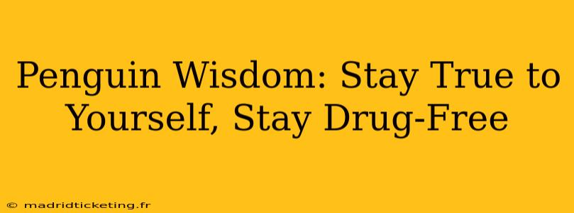 Penguin Wisdom: Stay True to Yourself, Stay Drug-Free