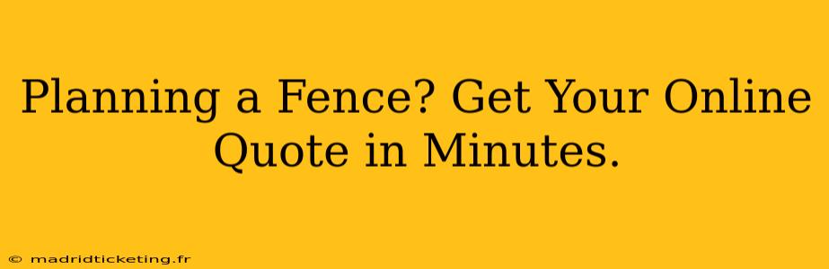 Planning a Fence? Get Your Online Quote in Minutes.