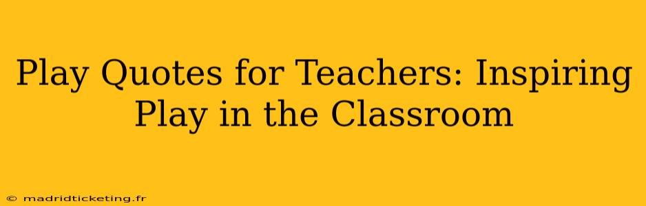 Play Quotes for Teachers: Inspiring Play in the Classroom