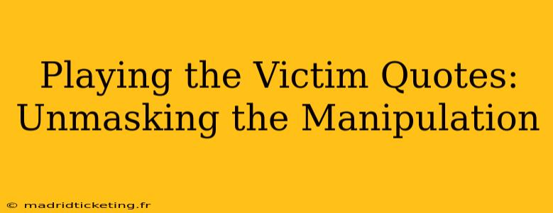 Playing the Victim Quotes: Unmasking the Manipulation