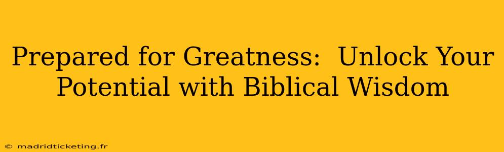 Prepared for Greatness:  Unlock Your Potential with Biblical Wisdom