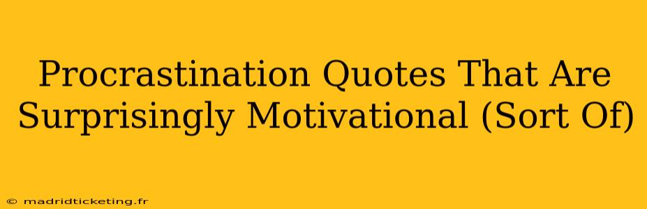 Procrastination Quotes That Are Surprisingly Motivational (Sort Of)