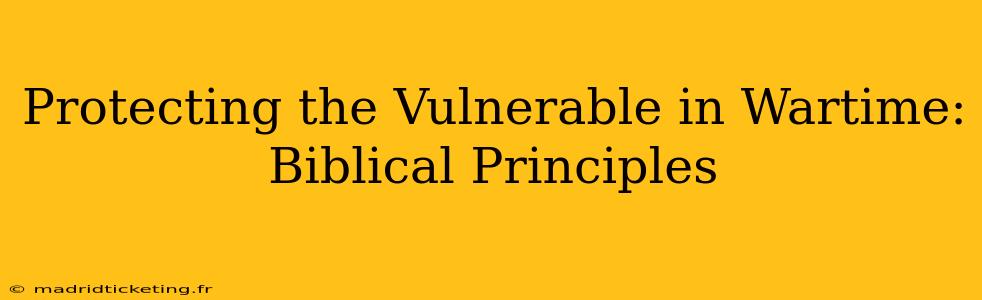 Protecting the Vulnerable in Wartime: Biblical Principles