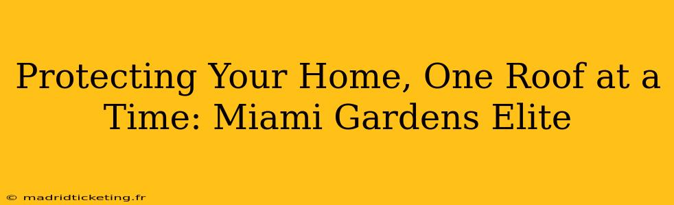 Protecting Your Home, One Roof at a Time: Miami Gardens Elite