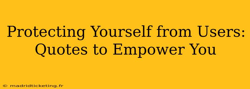 Protecting Yourself from Users: Quotes to Empower You