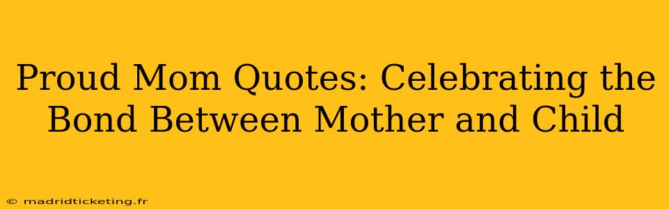 Proud Mom Quotes: Celebrating the Bond Between Mother and Child