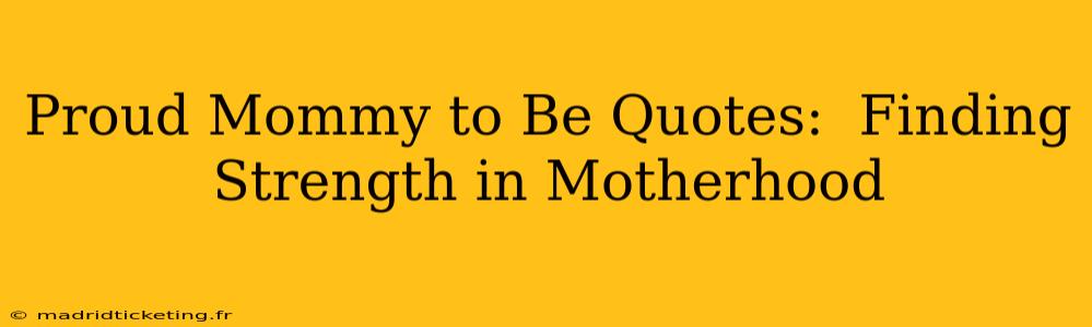 Proud Mommy to Be Quotes:  Finding Strength in Motherhood