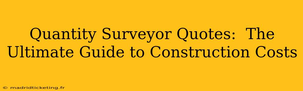 Quantity Surveyor Quotes:  The Ultimate Guide to Construction Costs