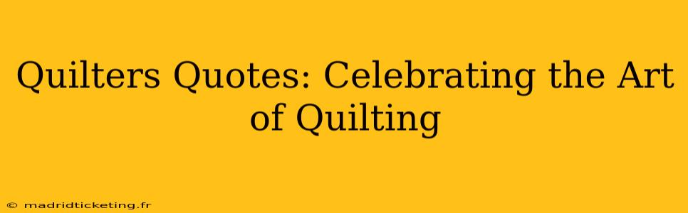 Quilters Quotes: Celebrating the Art of Quilting
