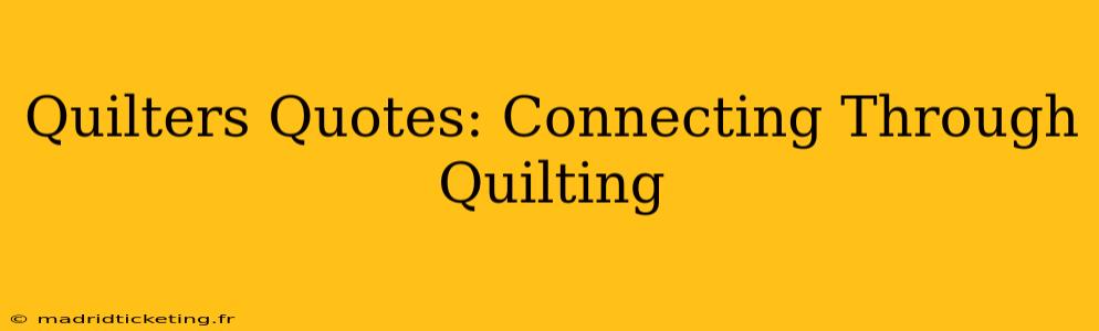 Quilters Quotes: Connecting Through Quilting