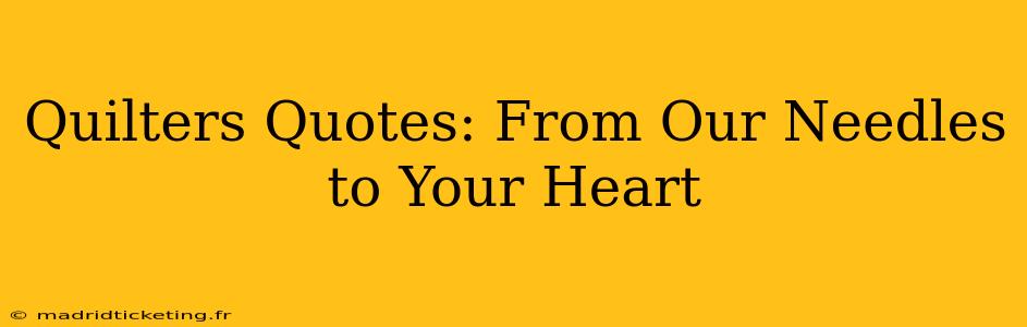 Quilters Quotes: From Our Needles to Your Heart