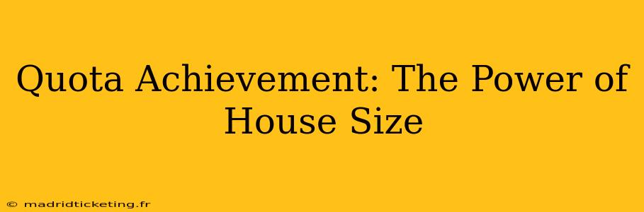 Quota Achievement: The Power of House Size
