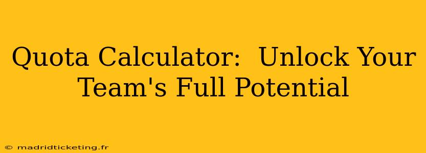 Quota Calculator:  Unlock Your Team's Full Potential