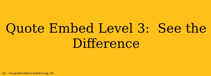Quote Embed Level 3:  See the Difference