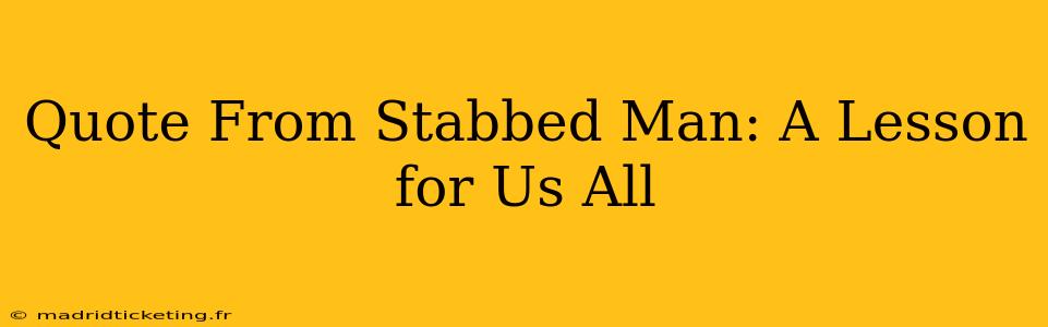 Quote From Stabbed Man: A Lesson for Us All