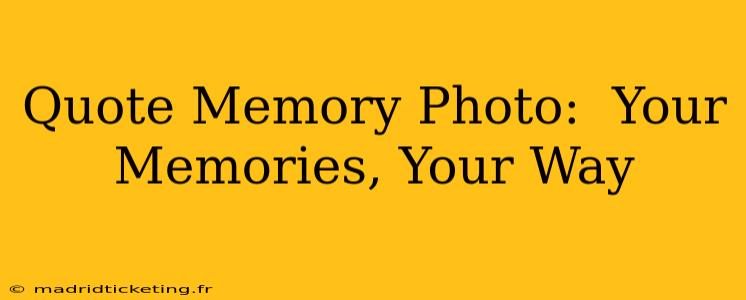 Quote Memory Photo:  Your Memories, Your Way