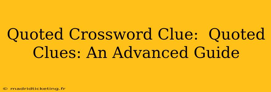 Quoted Crossword Clue:  Quoted Clues: An Advanced Guide