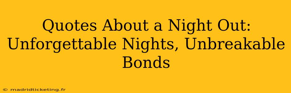 Quotes About a Night Out: Unforgettable Nights, Unbreakable Bonds