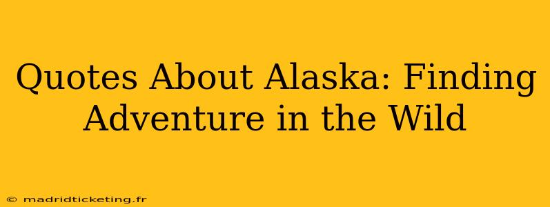 Quotes About Alaska: Finding Adventure in the Wild