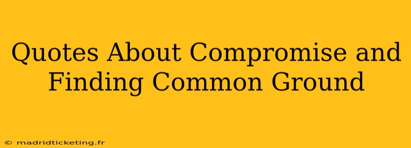 Quotes About Compromise and Finding Common Ground