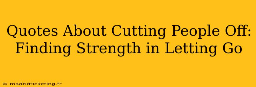Quotes About Cutting People Off: Finding Strength in Letting Go