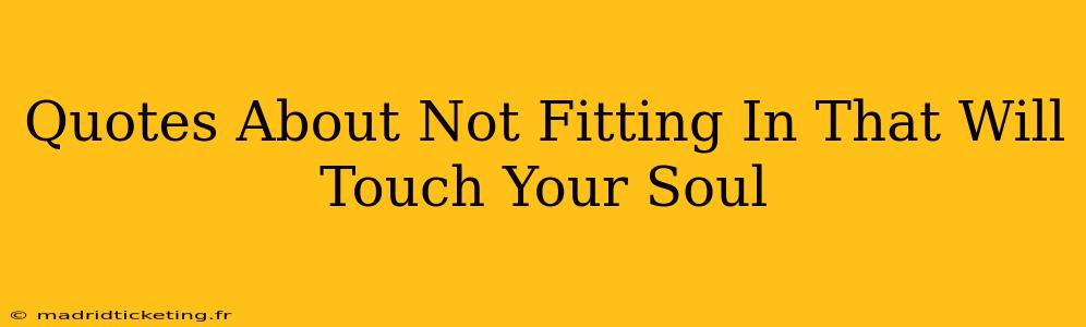Quotes About Not Fitting In That Will Touch Your Soul