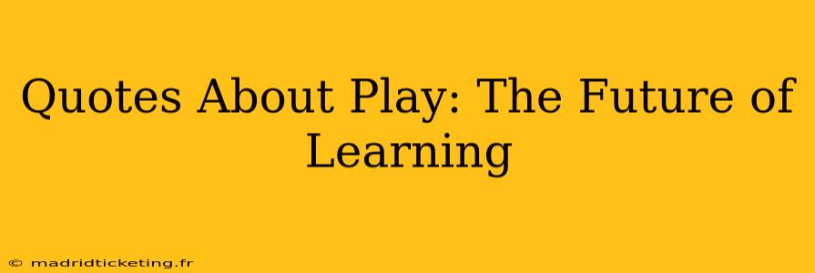 Quotes About Play: The Future of Learning