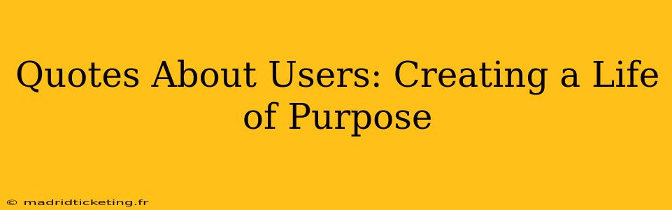 Quotes About Users: Creating a Life of Purpose
