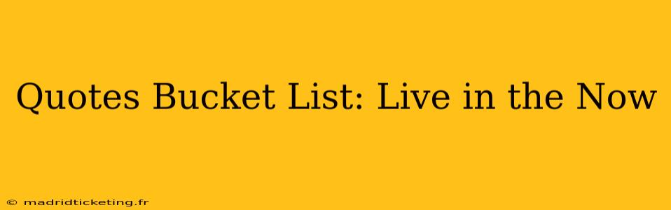 Quotes Bucket List: Live in the Now