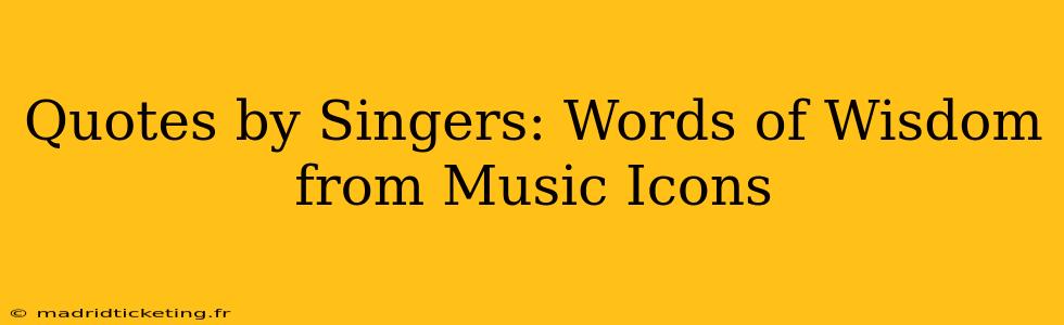 Quotes by Singers: Words of Wisdom from Music Icons