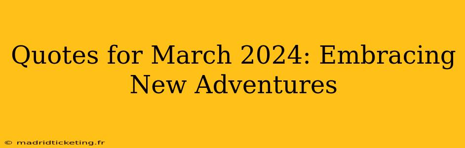 Quotes for March 2024: Embracing New Adventures