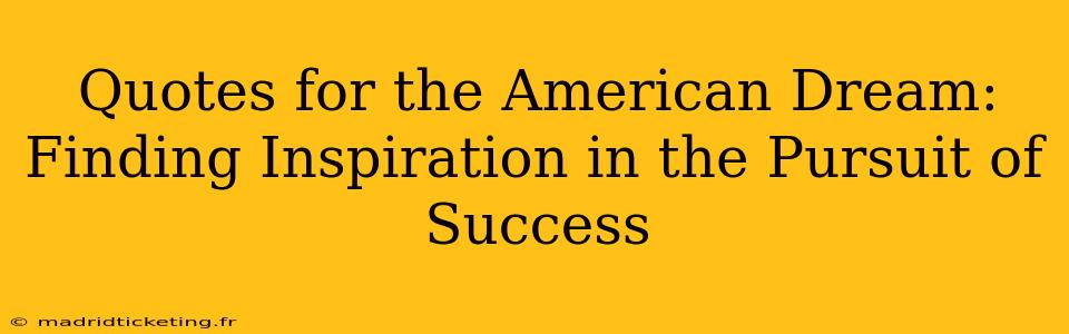 Quotes for the American Dream: Finding Inspiration in the Pursuit of Success