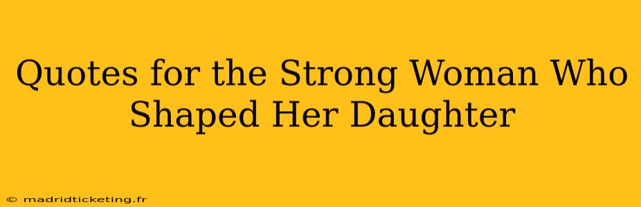 Quotes for the Strong Woman Who Shaped Her Daughter