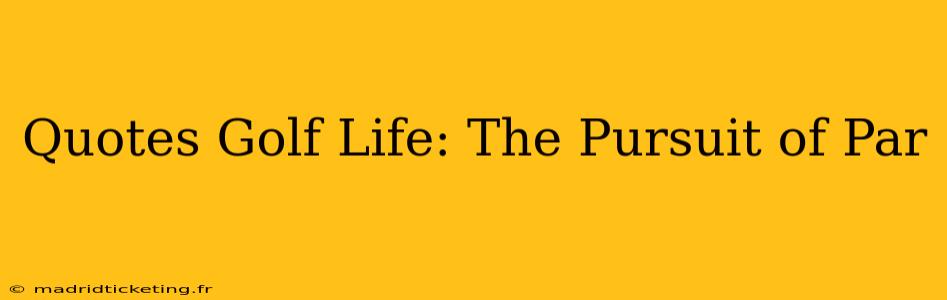 Quotes Golf Life: The Pursuit of Par