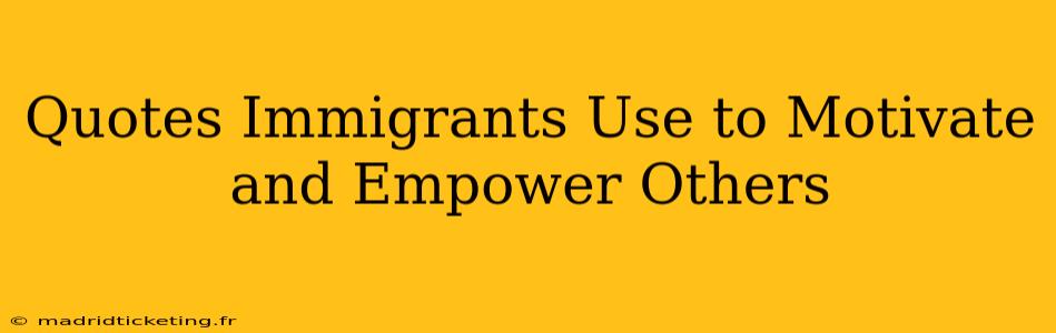 Quotes Immigrants Use to Motivate and Empower Others