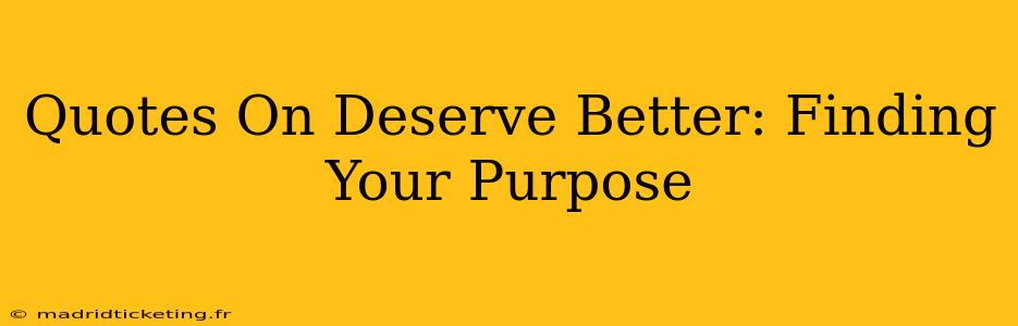 Quotes On Deserve Better: Finding Your Purpose
